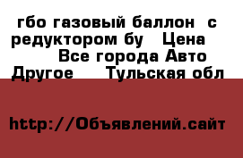 гбо-газовый баллон  с редуктором бу › Цена ­ 3 000 - Все города Авто » Другое   . Тульская обл.